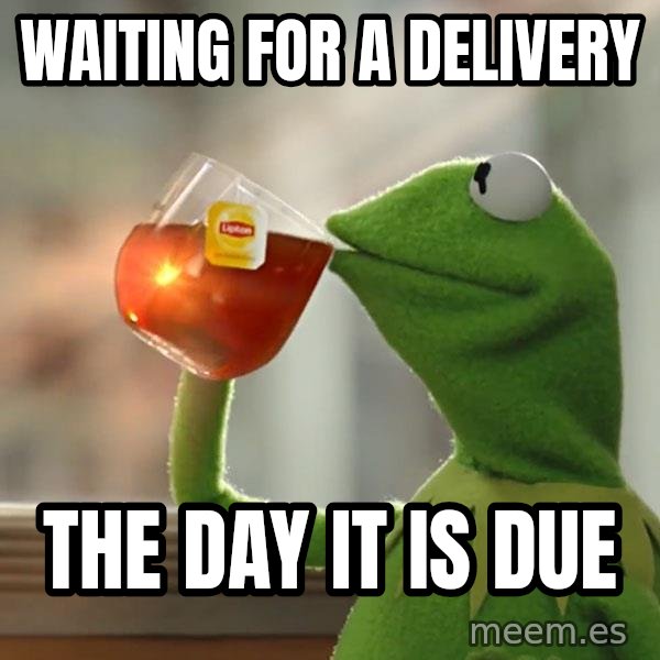 Kermit The Frog Drinking Tea meme: waiting for a delivery / the day it is due