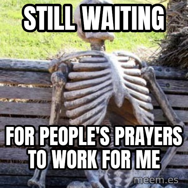 Waiting Skeleton meme: still waiting / for people's prayers to work for me