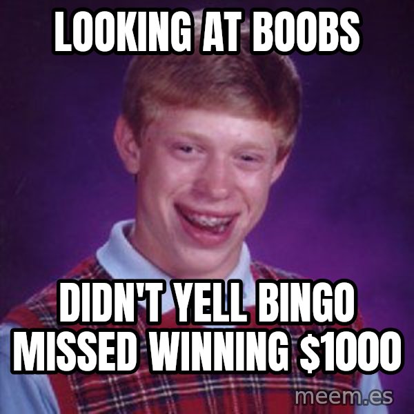 Bad Luck Brian meme: looking at boobs / didn't yell bingo missed winning $1000