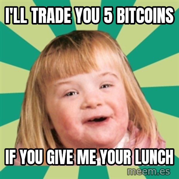 Retard girl meme: I'll trade you 5 bitcoins / If you give me your lunch
