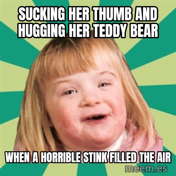 Retard girl meme: Sucking her thumb and hugging her teddy bear / When a horrible stink filled the air