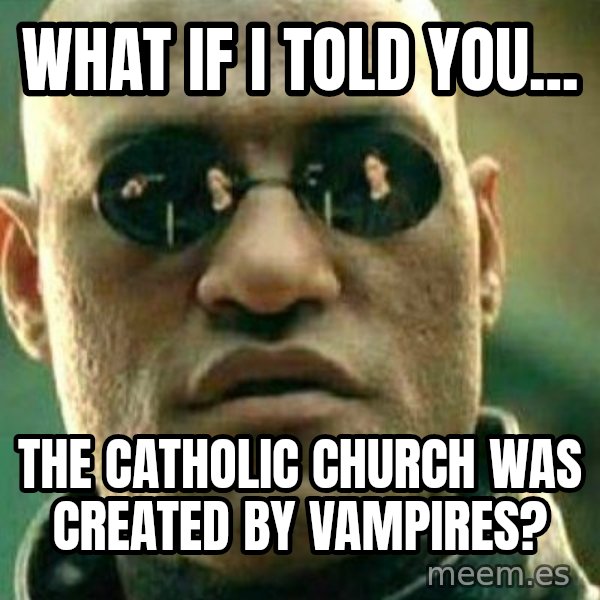 What If I Told You meme: What if I told you... / The Catholic Church was created by vampires?