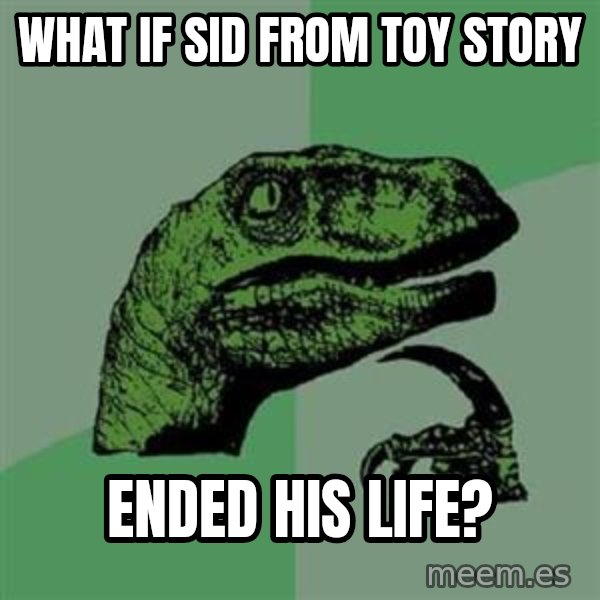 Philosoraptor meme: What if Sid from Toy Story / ended his life?