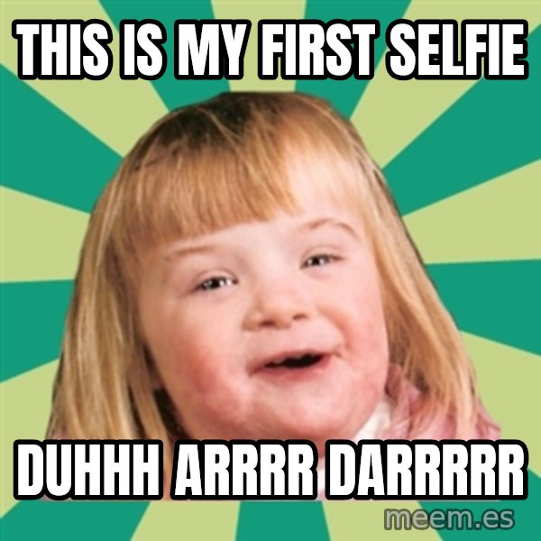 Retard girl meme: This is my first selfie / Duhhh Arrrr Darrrrr