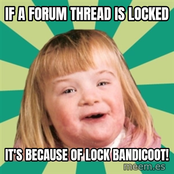 Retard girl meme: If a forum thread is locked / it's because of Lock Bandicoot!