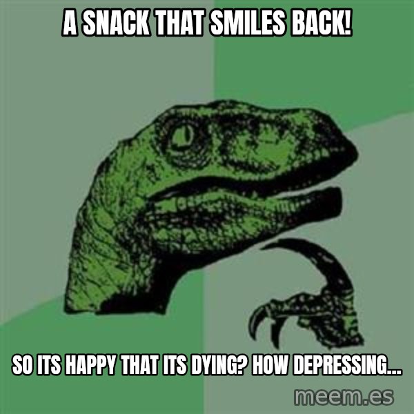 Philosoraptor meme: A snack that smiles back! / So its happy that its dying? How depressing...