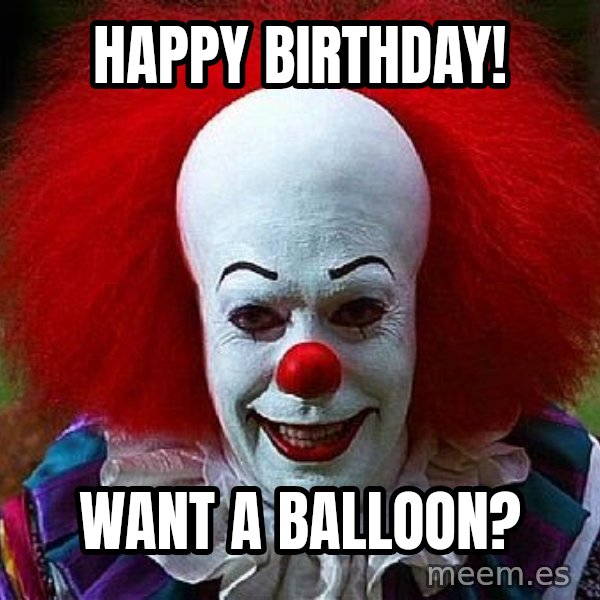 Pennywise the Clown meme: Happy birthday! / want a balloon?