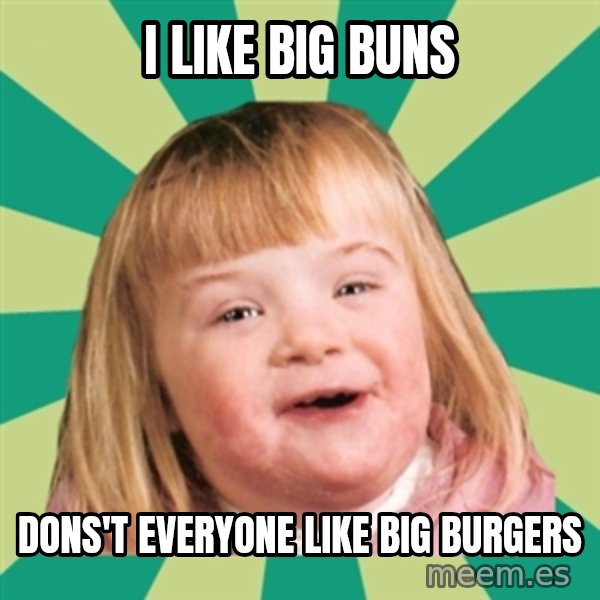 Retard girl meme: i like big buns / dons't everyone like big burgers