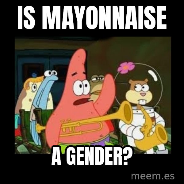 Patrick Star Instrument meme: is mayonnaise / a gender?