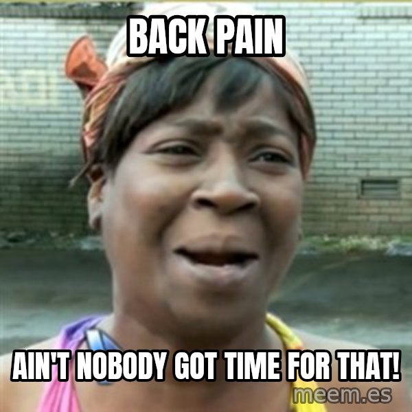 Ain't Nobody got time fo that meme: Back pain / ain't nobody got time for that!
