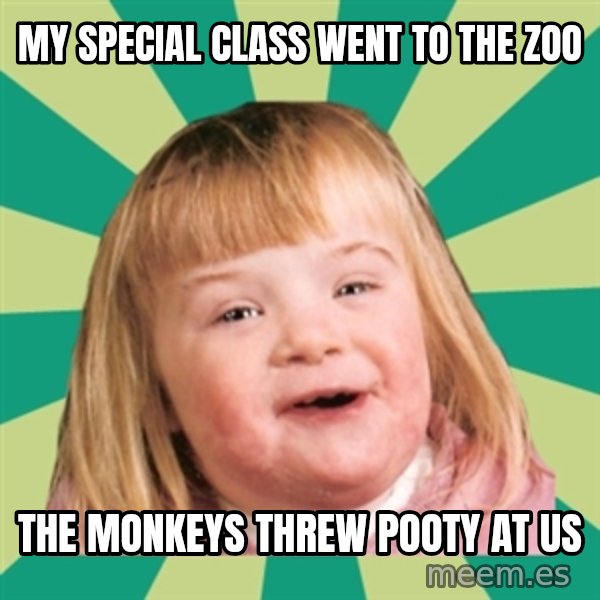 Retard girl meme: My special class went to the zoo / The monkeys threw pooty at us