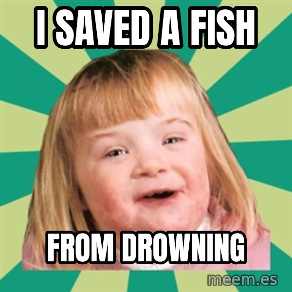 Retard girl meme: i saved a fish / from drowning