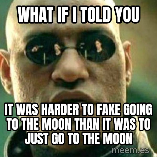 What If I Told You meme: What if I told you / it was harder to fake going to the moon than it was to just go to the moon