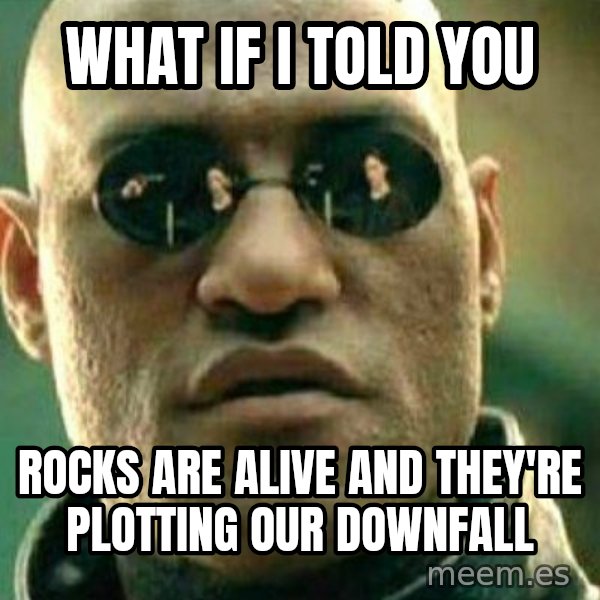 What If I Told You meme: What if I told you / rocks are alive and they're plotting our downfall