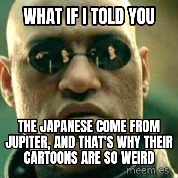 What If I Told You meme: What if I told you / the Japanese come from Jupiter, and that's why their cartoons are so weird