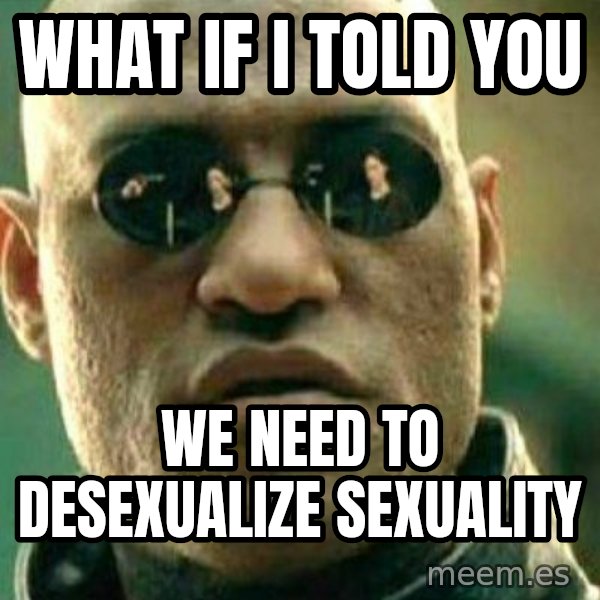 What If I Told You meme: What if I told you / we need to desexualize sexuality