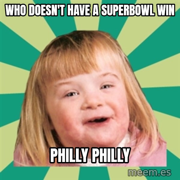 Retard girl meme: Who doesn't have a superbowl win / Philly Philly