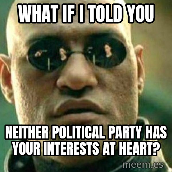 What If I Told You meme: WHAT IF i TOLD YOU / NEITHER POLITICAL PARTY HAS YOUR INTERESTS AT HEART?