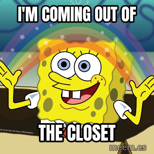 spongebob rainbow meme: I'm coming out of / the closet