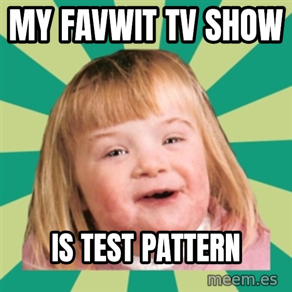 Retard girl meme: My favwit tv show / Is test pattern
