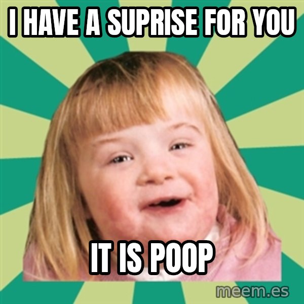 Retard girl meme: i have a suprise for you / it is poop