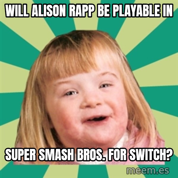 Retard girl meme: Will Alison Rapp be playable in / Super Smash Bros. for Switch?