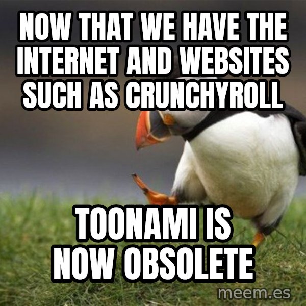 Unpopular Opinion Puffin meme: now that we have the internet and websites such as crunchyroll / toonami is now obsolete