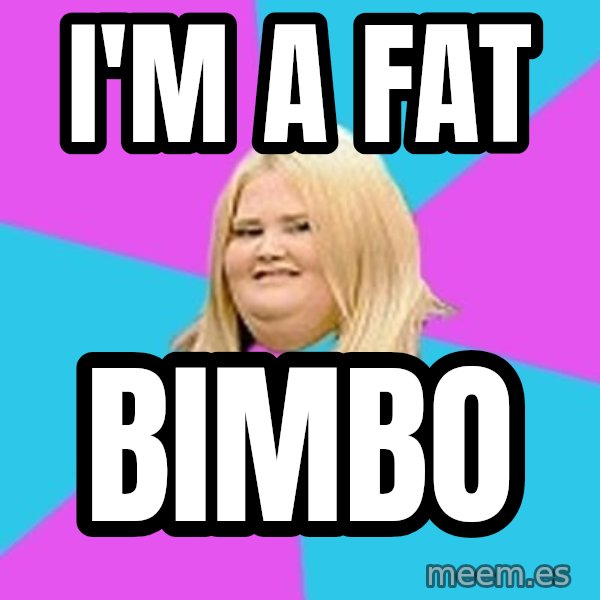 Fat Girl meme: I'm a fat / Bimbo