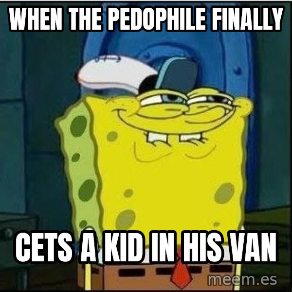 Spongebob Face meme: When the pedophile finally / cets a kid in his van