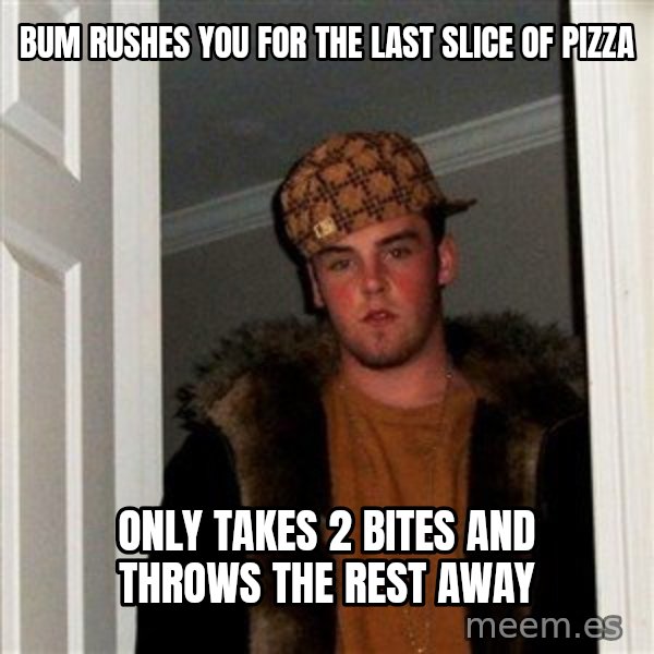 Scumbag Steve meme: Bum rushes you for the last slice of pizza / only takes 2 bites and throws the rest away