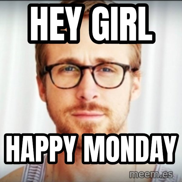 ryan gosling hey girl meme: Hey girl / Happy Monday