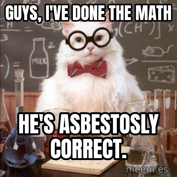 Chemistry Cat meme: Guys, I've done the math / He's asbestosly correct.