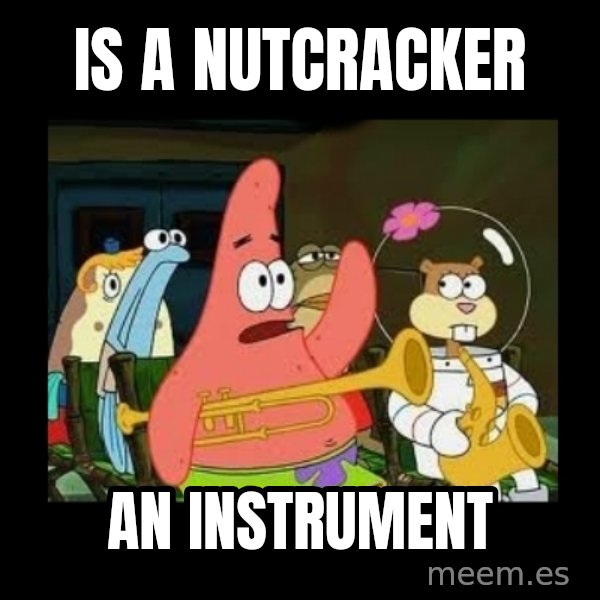 Patrick Star Instrument meme: is a nutcracker / an instrument