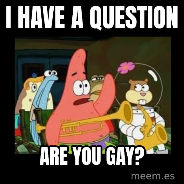 Patrick Star Instrument meme: I have a question / are you gay?