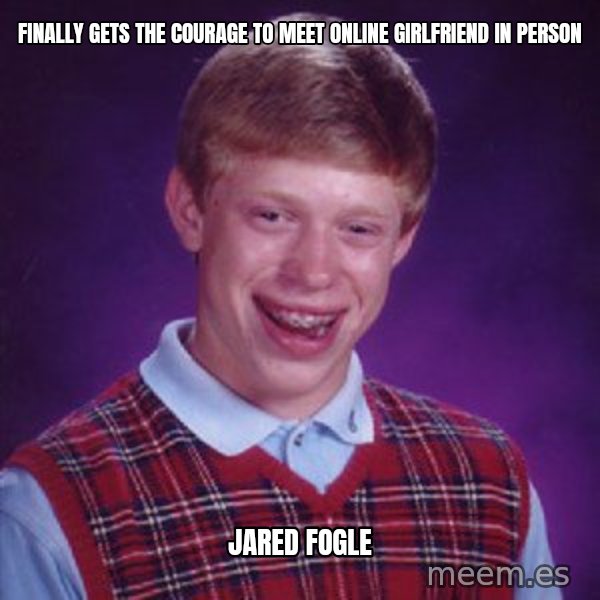 Bad Luck Brian meme: Finally gets the courage to meet online girlfriend in person / Jared Fogle