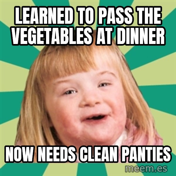 Retard girl meme: Learned to pass the vegetables at dinner / Now needs clean panties