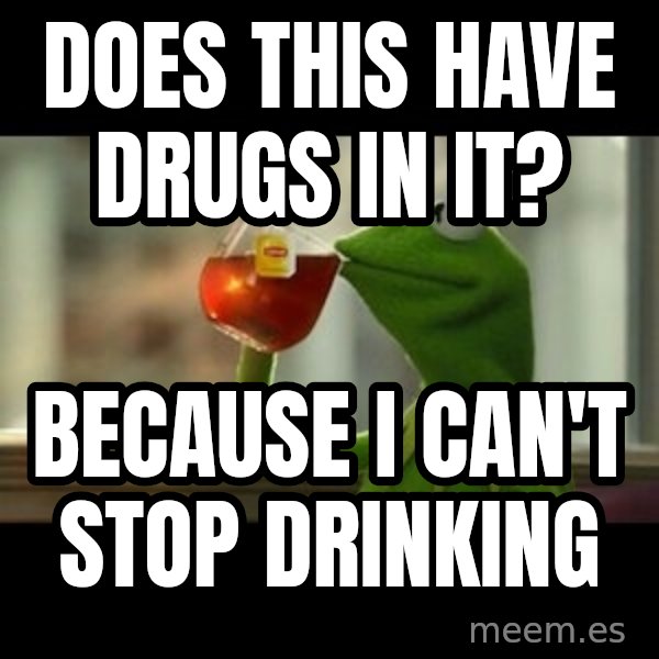 Kermit The Frog Drinking Tea meme: Does this have drugs in it? / Because i can't stop drinking