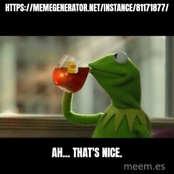 Kermit The Frog Drinking Tea meme: https://memegenerator.net/instance/81171877/ / Ah... that's nice.