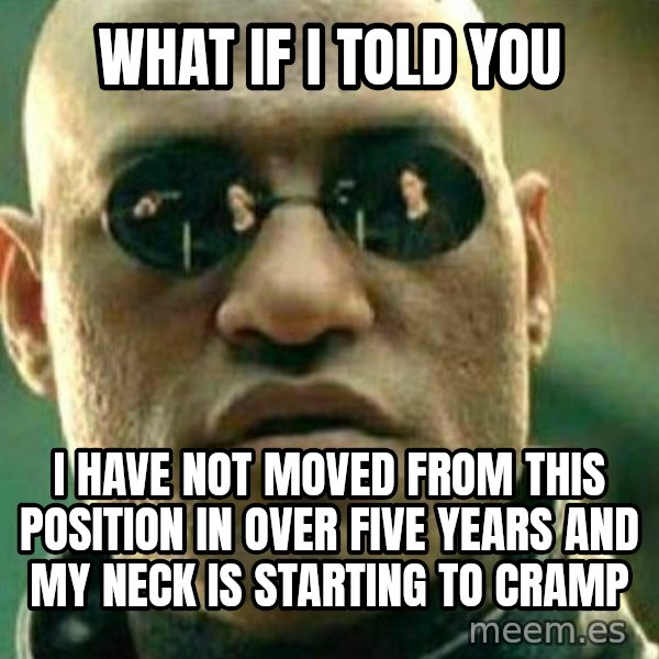 What If I Told You meme: What if I told you / I have not moved from this position in over five years and my neck is starting to cramp