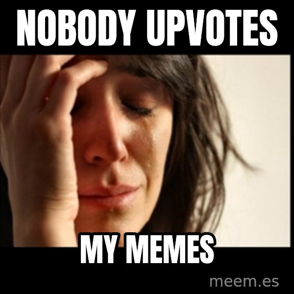 First World Problems meme: nobody upvotes / my memes