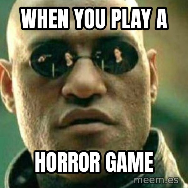 What If I Told You meme: When you play a / Horror game