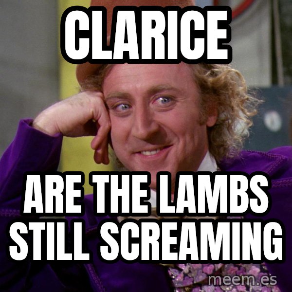 Willy Wonka meme: Clarice / are the lambs still screaming