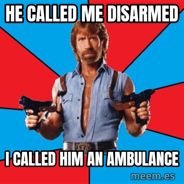 Chuck Norris  meme: He Called me disarmed / I called him an ambulance