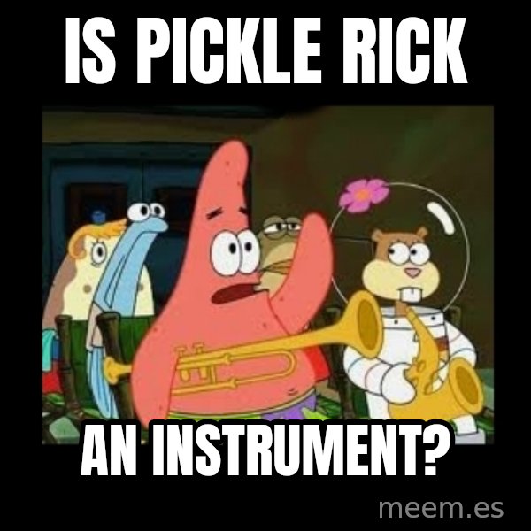 Patrick Star Instrument meme: Is Pickle Rick / an instrument?