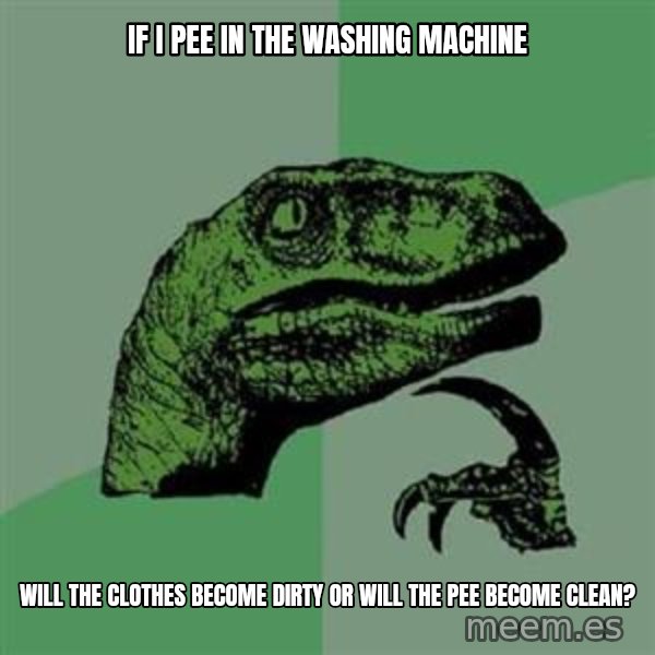 Philosoraptor meme: If i pee in the washing machine / Will the clothes become dirty or will the pee become clean?