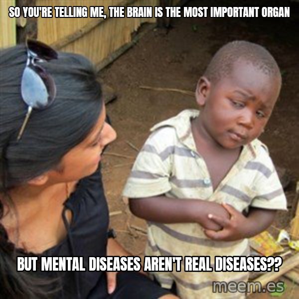 Skeptical 3rd World Kid meme: So you're telling me, the brain is the most important organ / but mental diseases aren't real diseases??