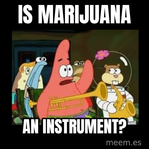 Patrick Star Instrument meme: Is marijuana / an instrument?