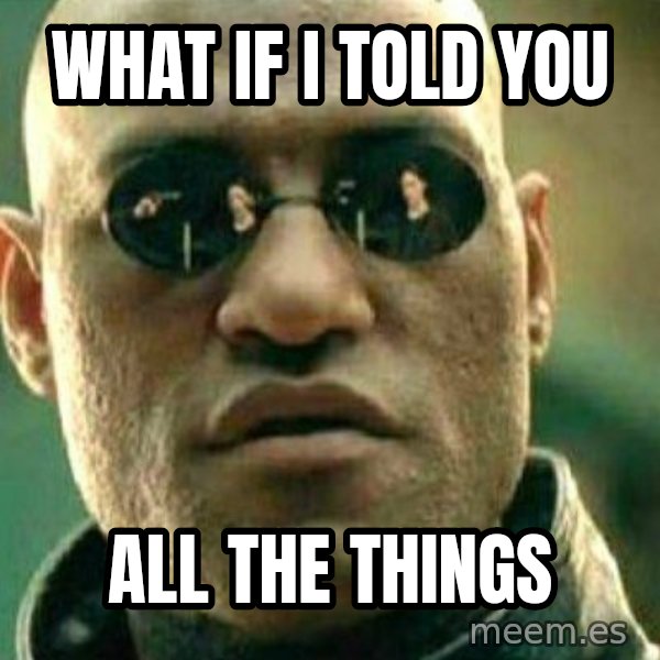What If I Told You meme: What if I told you / All the things