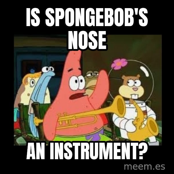 Patrick Star Instrument meme: Is spongebob's nose / an instrument?
