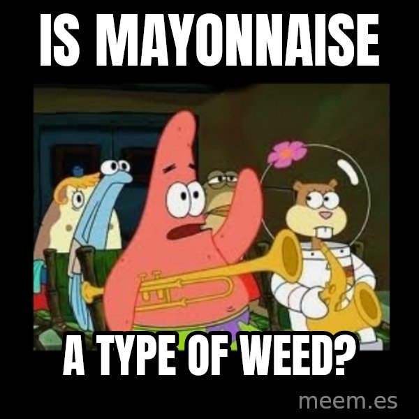 Patrick Star Instrument meme: Is mayonnaise / a type of weed?